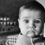 子供の体温計はどれがいい？保育園の検温で5年間使用してみてわかったこと