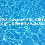 家庭用プールの水は何日間で交換する？ぬめりの原因を発生させない塩素消毒方法や循環設備